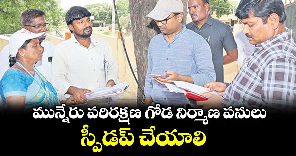 ఖమ్మం కలెక్టర్: మున్నేరు గోడ పనులు స్పీడ్ చేయాలి