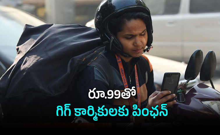 గిగ్ కార్మికుల కోసం జాతీయ పింఛను పథకం: రూ.99తో పొదుపు ప్రారంభం