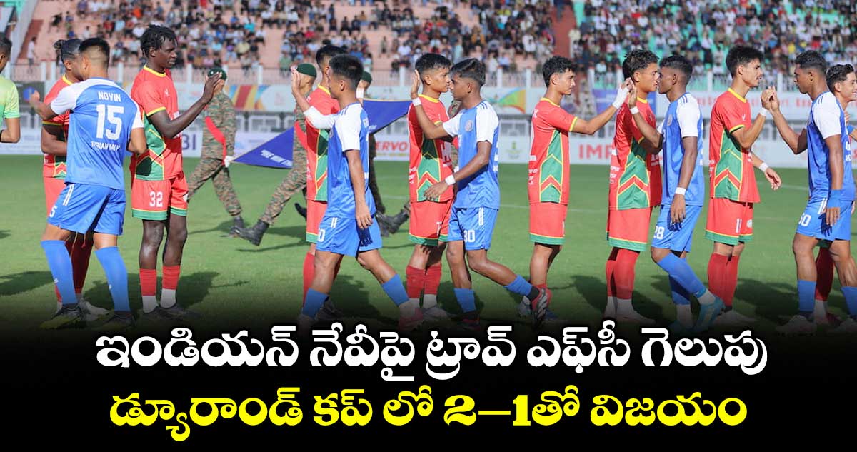 ఇండియన్ నేవీపై ట్రావ్ ఎఫ్సీ గెలుపు... డ్యూరాండ్ కప్ లో 2–1తో విజయం